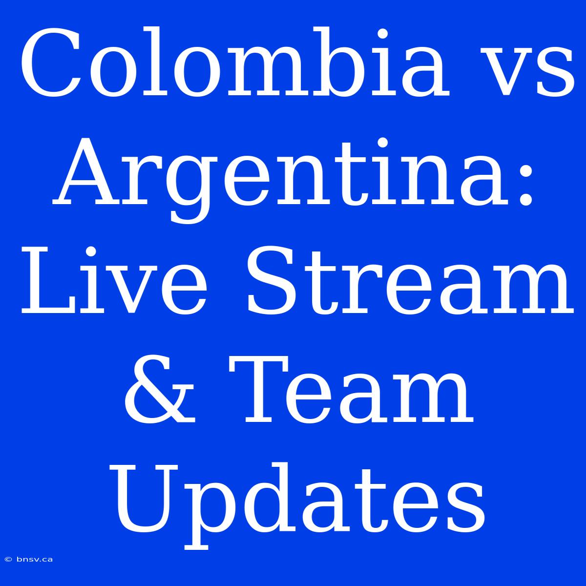 Colombia Vs Argentina: Live Stream & Team Updates