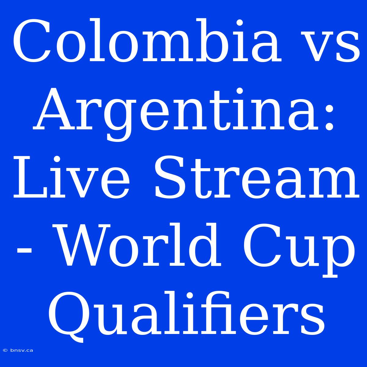 Colombia Vs Argentina: Live Stream - World Cup Qualifiers