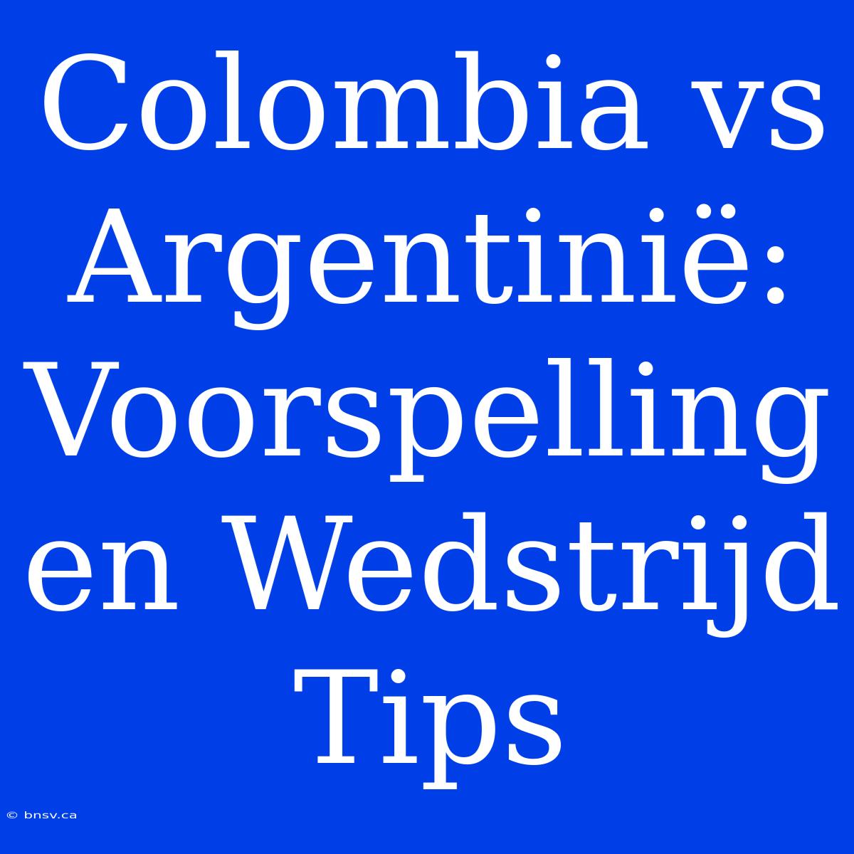 Colombia Vs Argentinië: Voorspelling En Wedstrijd Tips