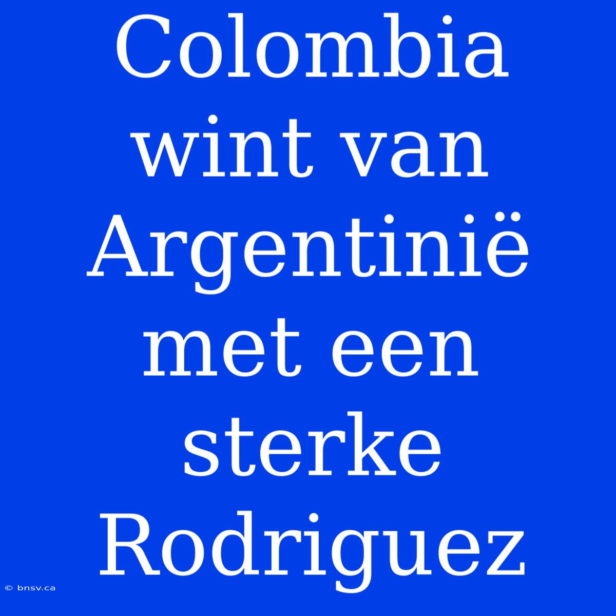 Colombia Wint Van Argentinië Met Een Sterke Rodriguez