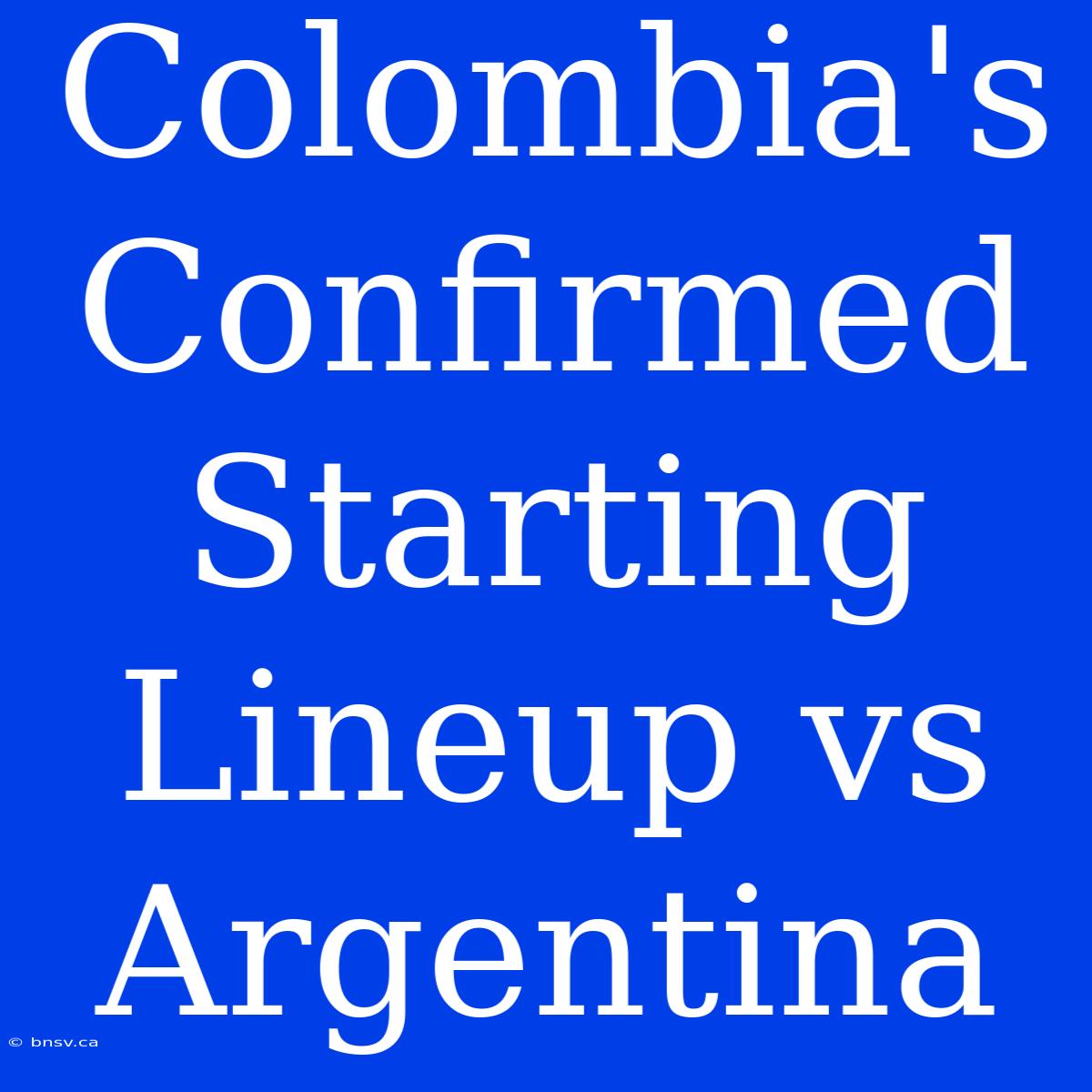 Colombia's Confirmed Starting Lineup Vs Argentina