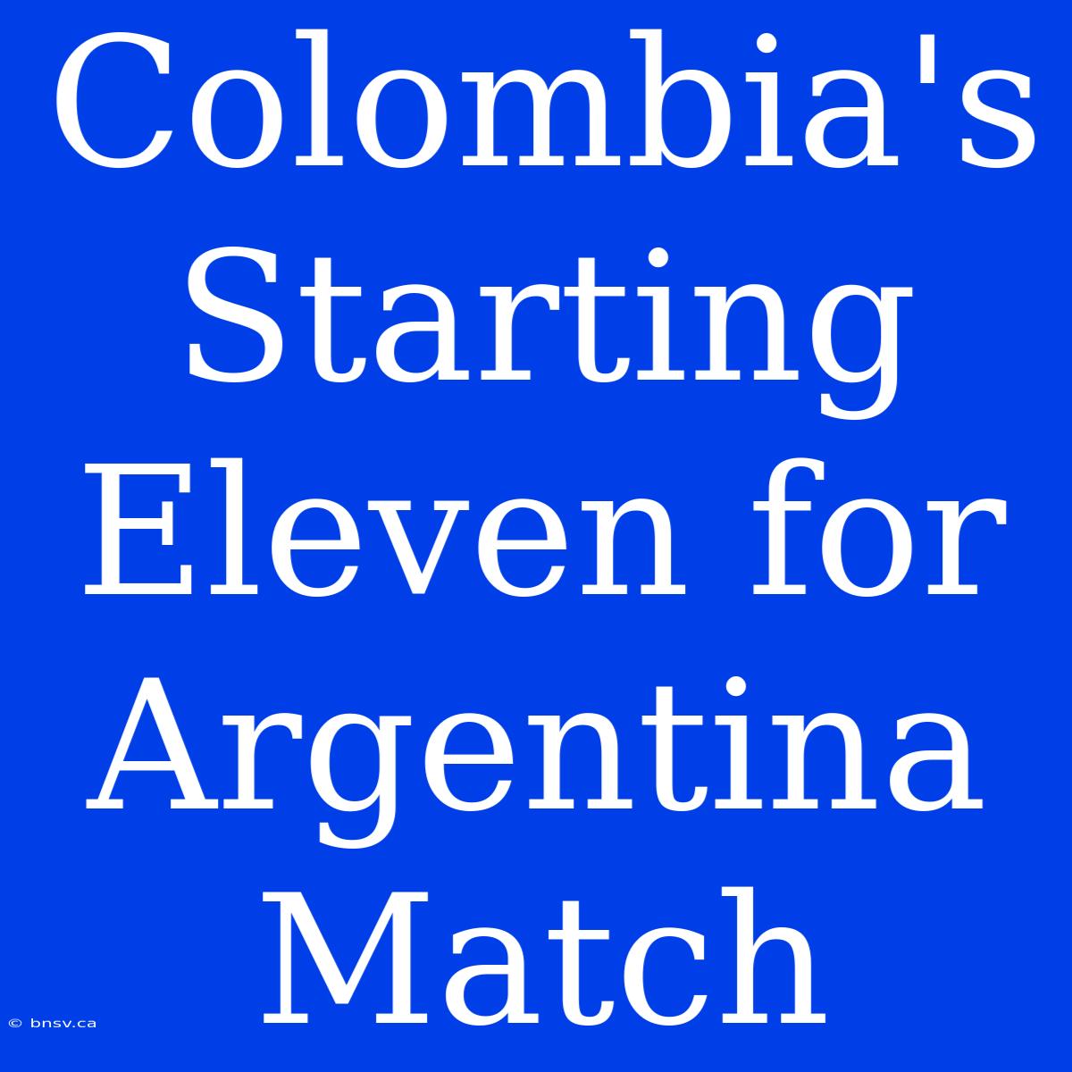 Colombia's Starting Eleven For Argentina Match