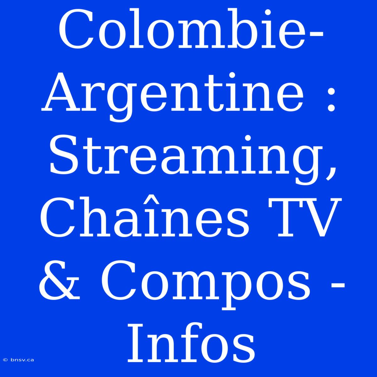 Colombie-Argentine : Streaming, Chaînes TV & Compos - Infos