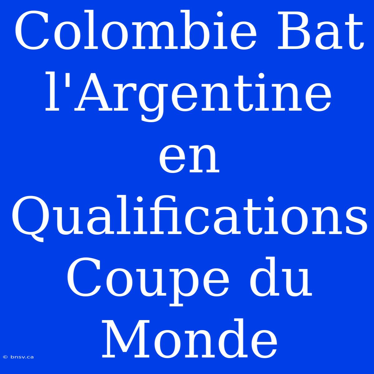 Colombie Bat L'Argentine En Qualifications Coupe Du Monde