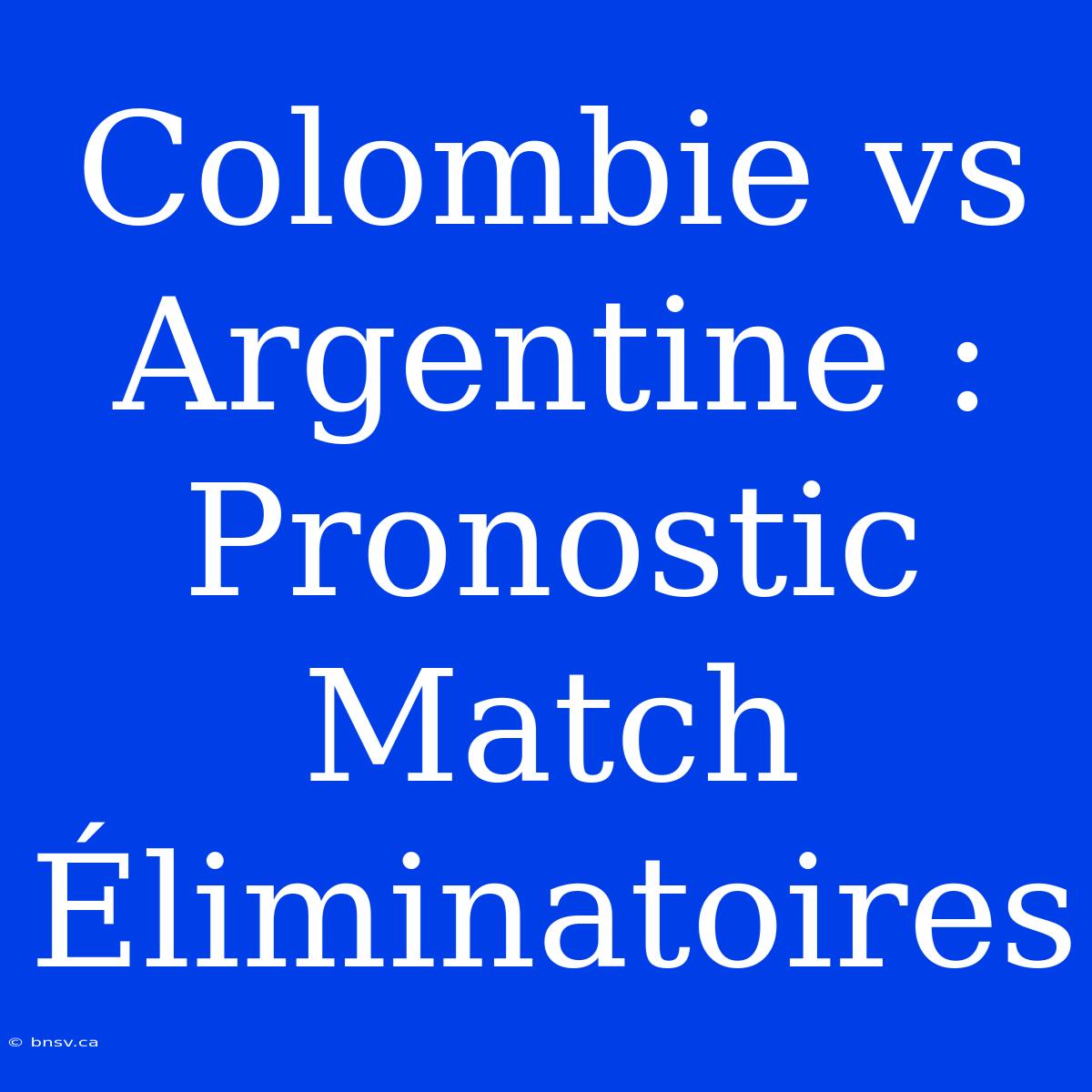 Colombie Vs Argentine : Pronostic Match Éliminatoires