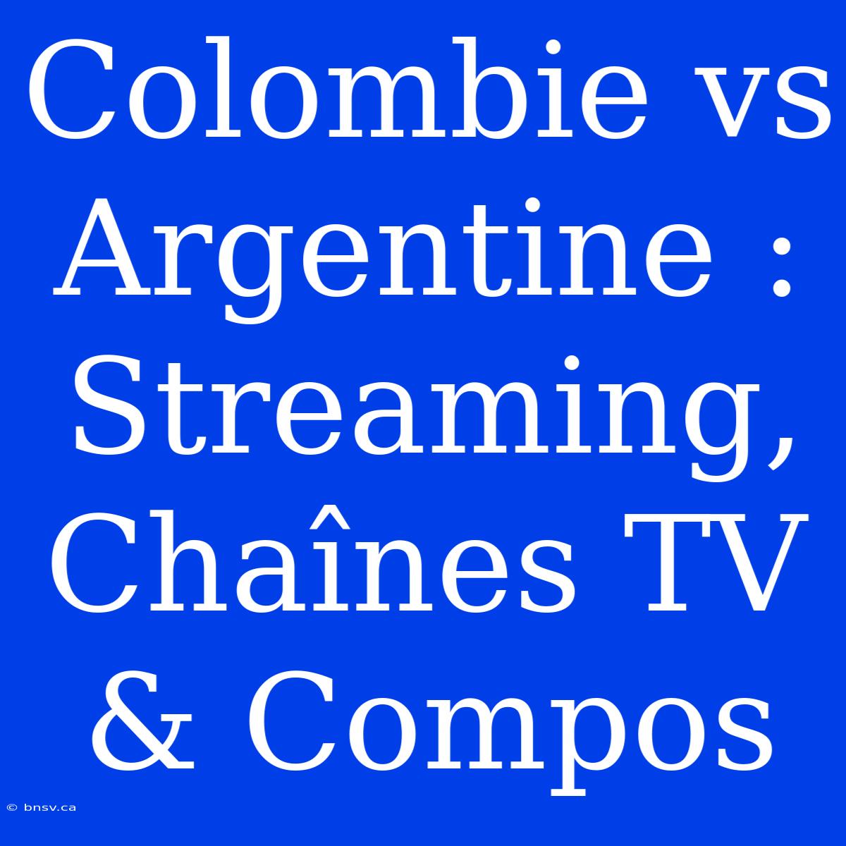 Colombie Vs Argentine : Streaming, Chaînes TV & Compos