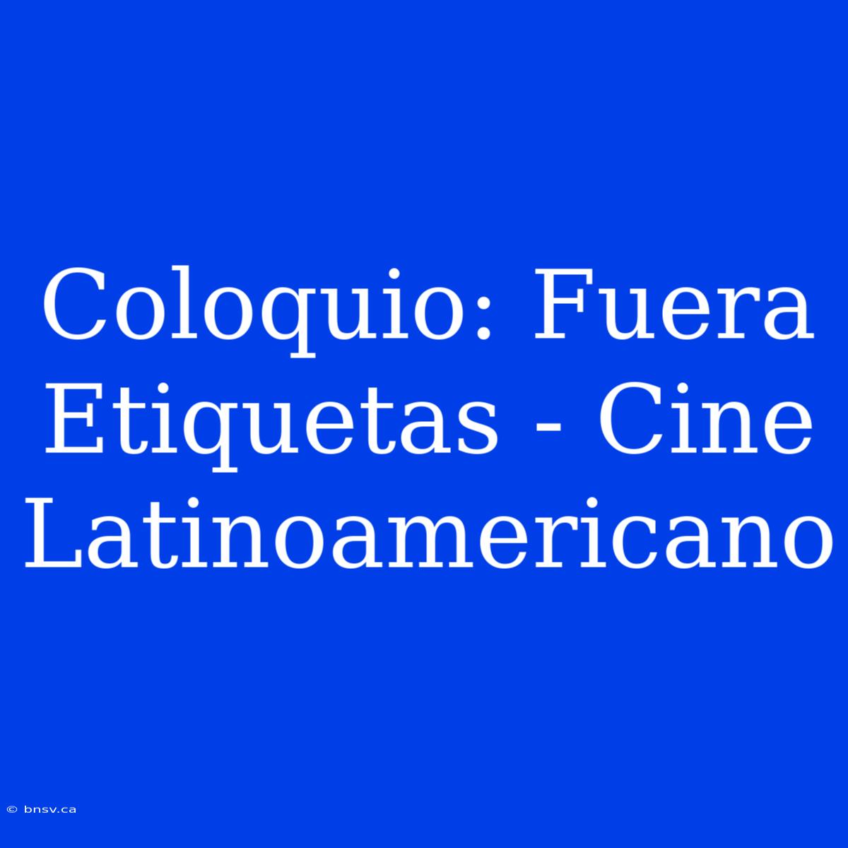 Coloquio: Fuera Etiquetas - Cine Latinoamericano