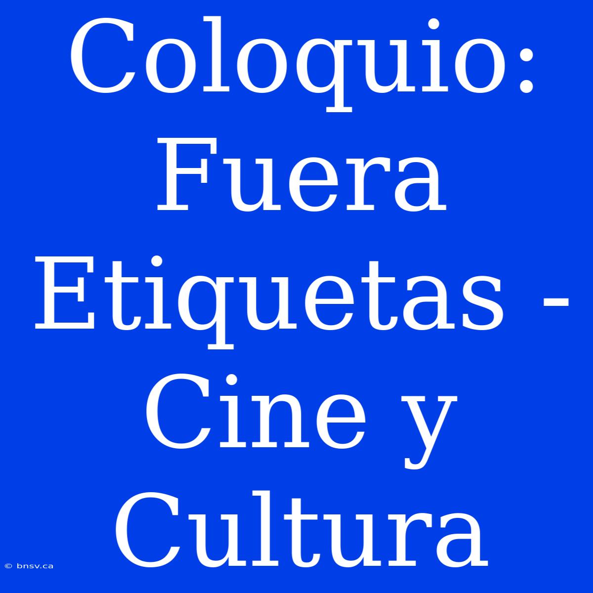 Coloquio: Fuera Etiquetas - Cine Y Cultura