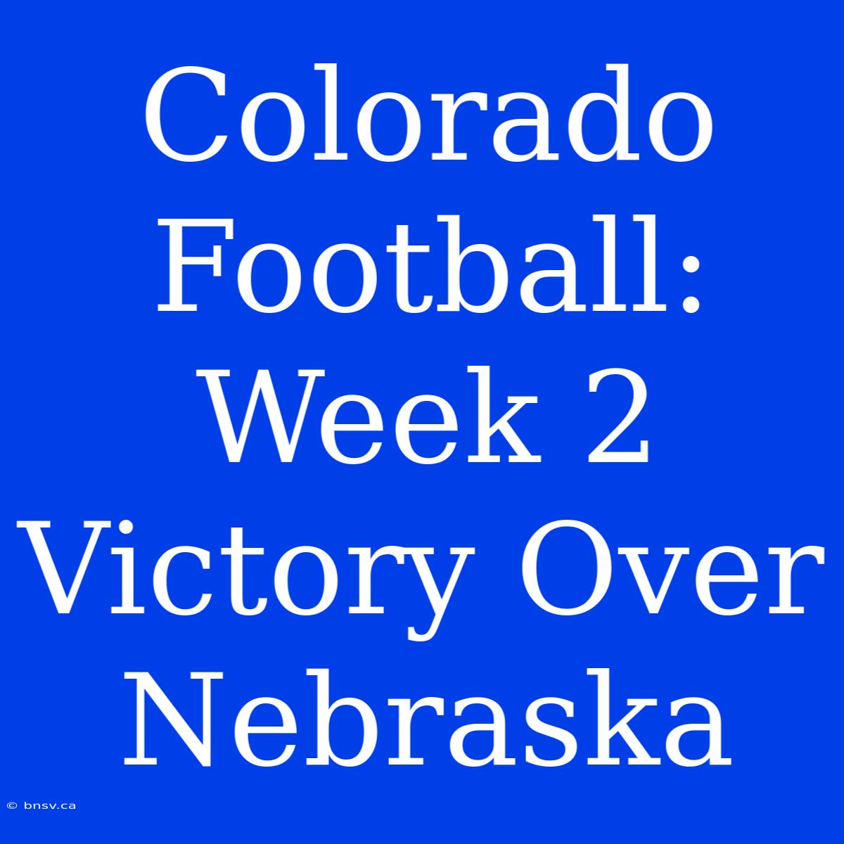 Colorado Football: Week 2 Victory Over Nebraska