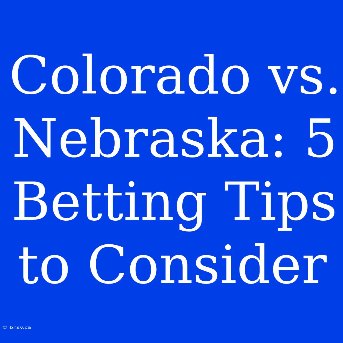 Colorado Vs. Nebraska: 5 Betting Tips To Consider