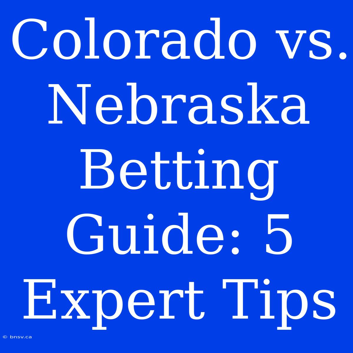 Colorado Vs. Nebraska Betting Guide: 5 Expert Tips