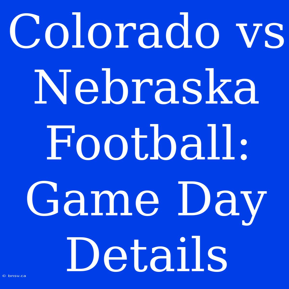 Colorado Vs Nebraska Football: Game Day Details