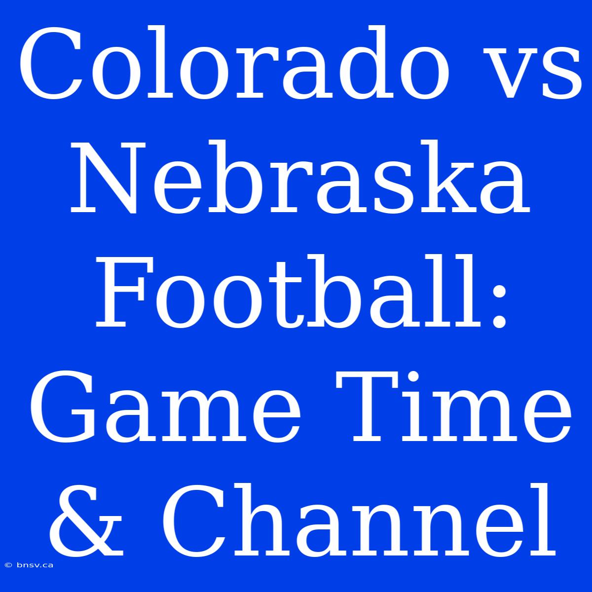 Colorado Vs Nebraska Football: Game Time & Channel