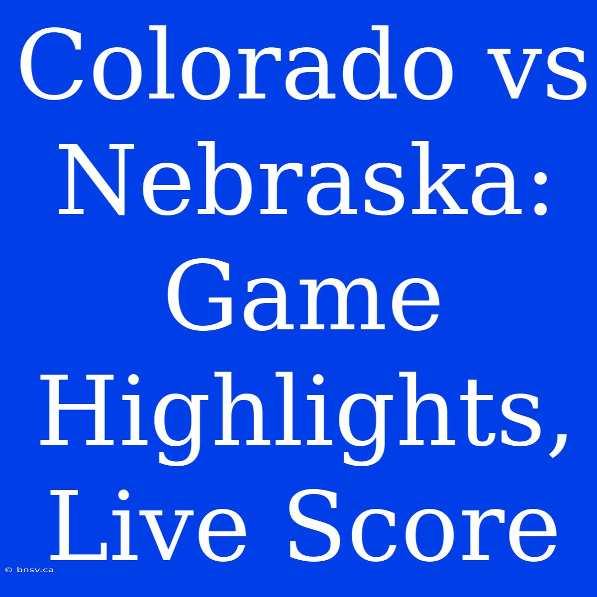 Colorado Vs Nebraska: Game Highlights, Live Score