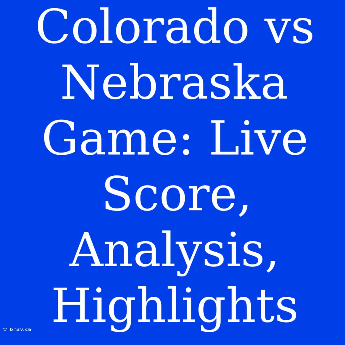 Colorado Vs Nebraska Game: Live Score, Analysis, Highlights