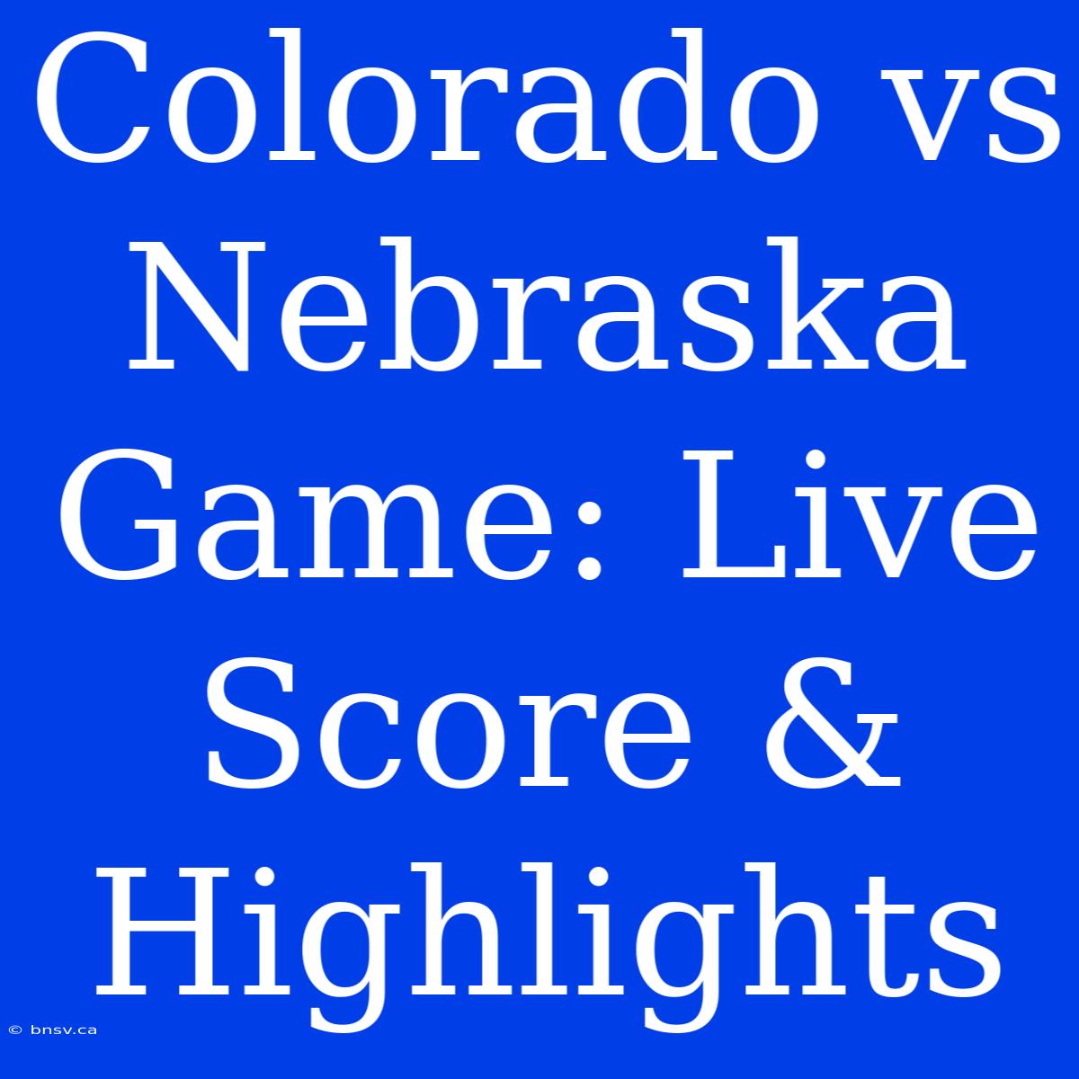 Colorado Vs Nebraska Game: Live Score & Highlights