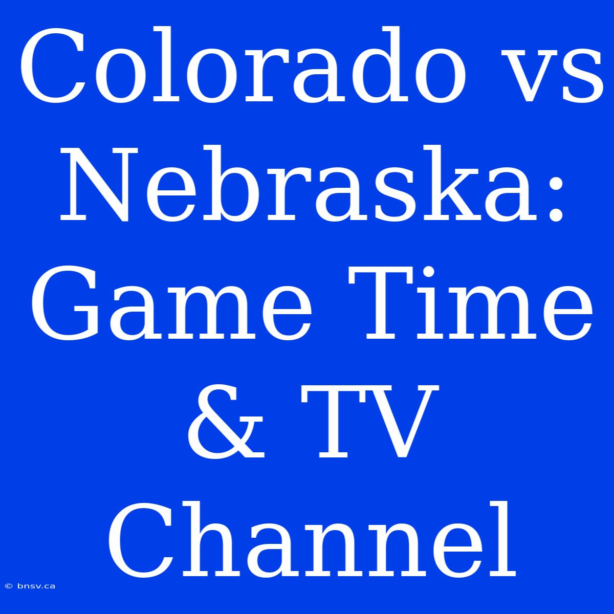 Colorado Vs Nebraska: Game Time & TV Channel