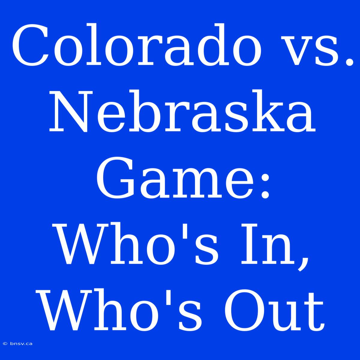 Colorado Vs. Nebraska Game: Who's In, Who's Out