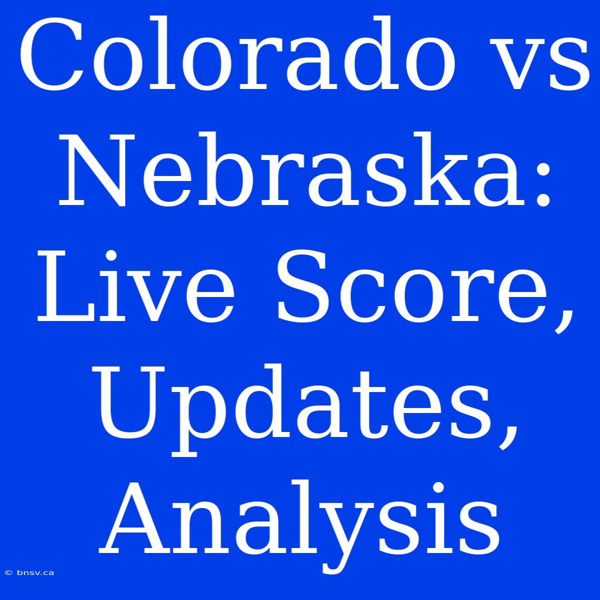 Colorado Vs Nebraska: Live Score, Updates, Analysis