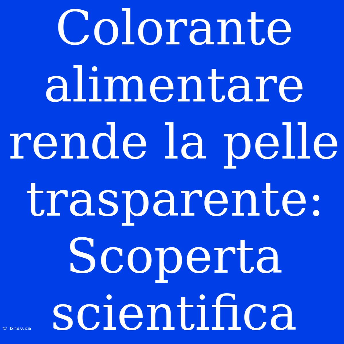 Colorante Alimentare Rende La Pelle Trasparente: Scoperta Scientifica