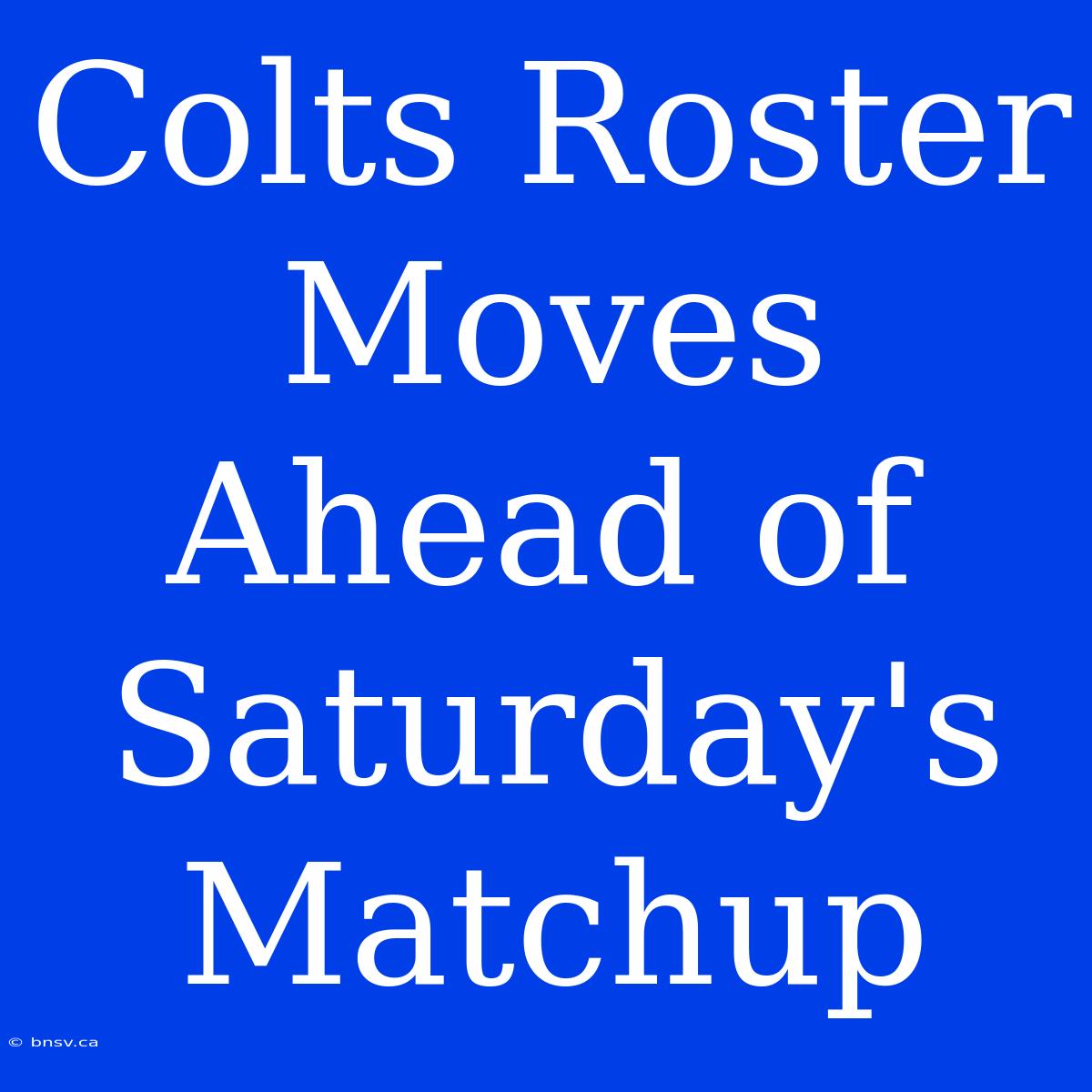 Colts Roster Moves Ahead Of Saturday's Matchup