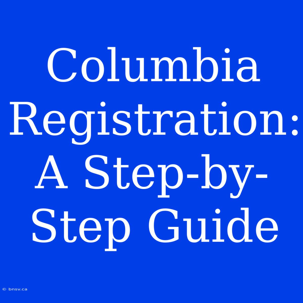 Columbia Registration: A Step-by-Step Guide