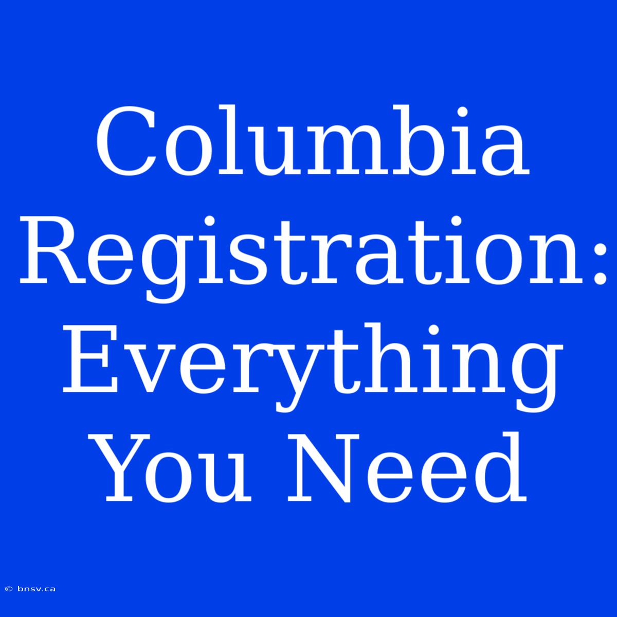 Columbia Registration: Everything You Need