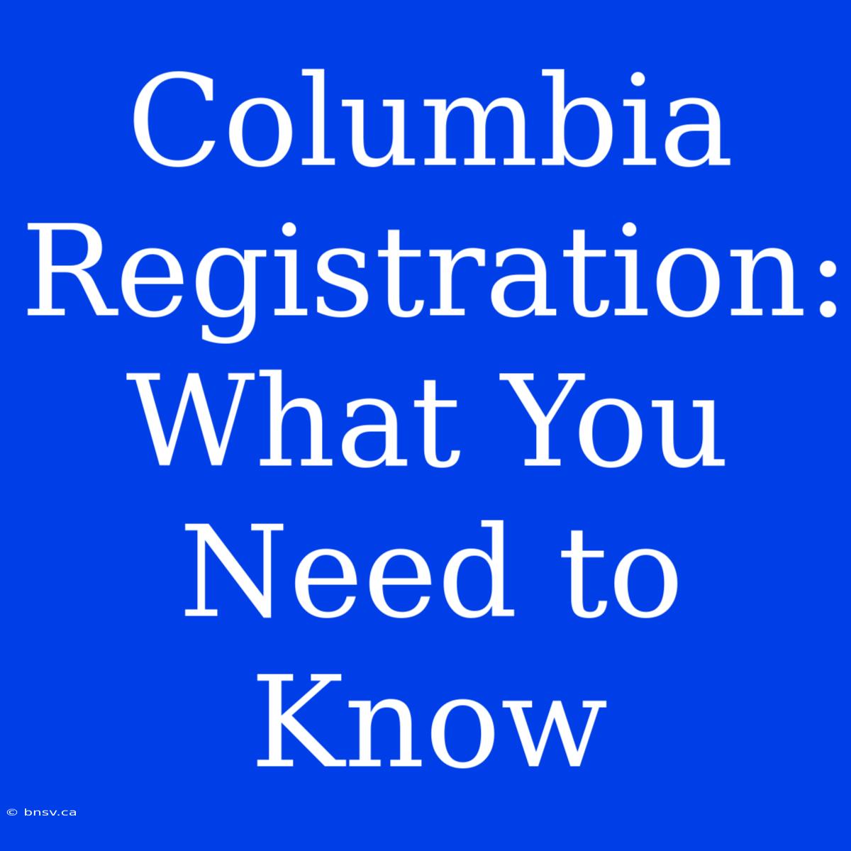 Columbia Registration: What You Need To Know