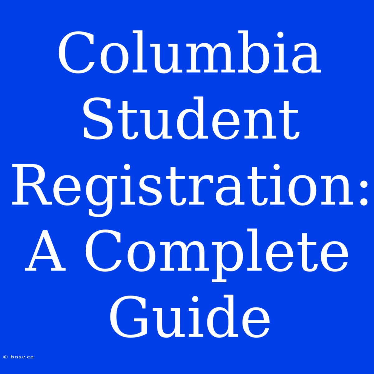 Columbia Student Registration: A Complete Guide