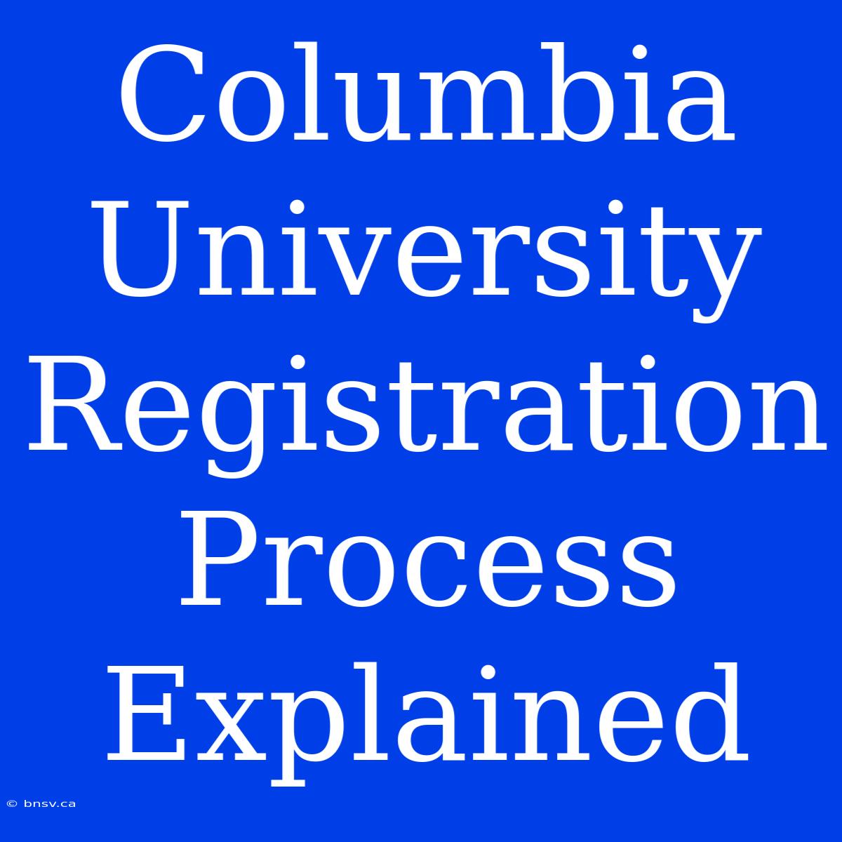 Columbia University Registration Process Explained