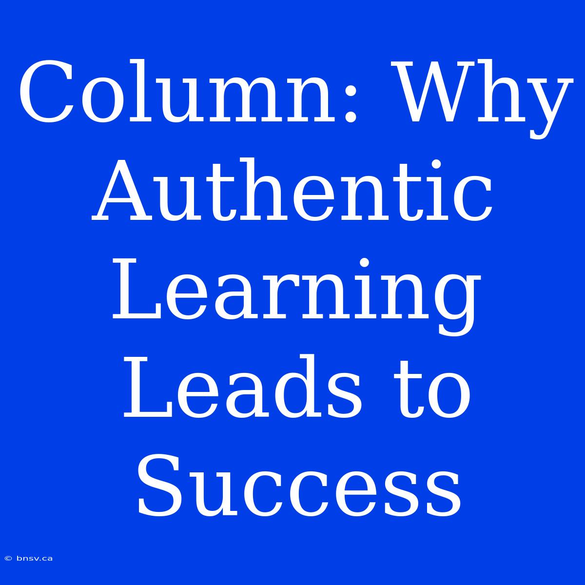 Column: Why Authentic Learning Leads To Success