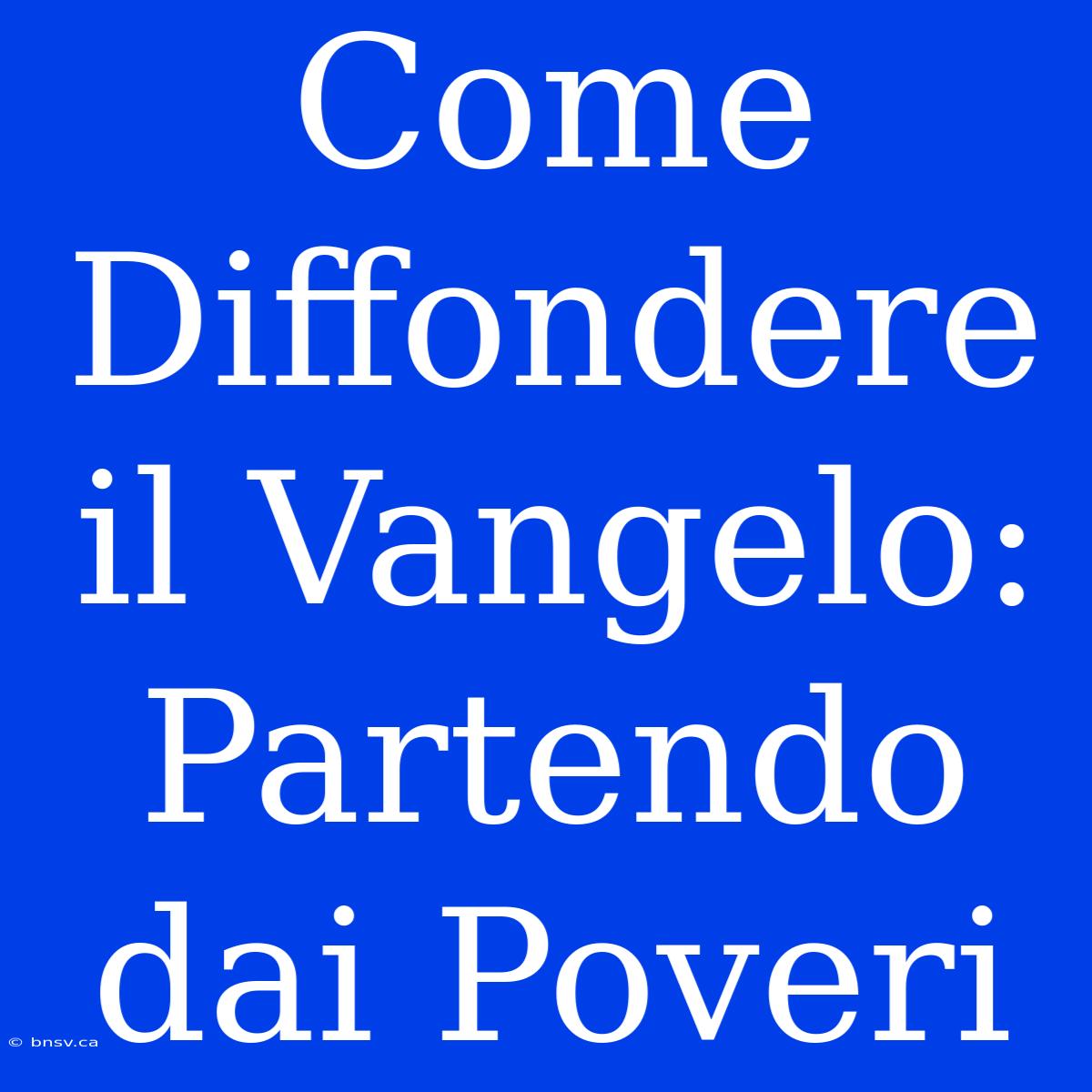 Come Diffondere Il Vangelo: Partendo Dai Poveri