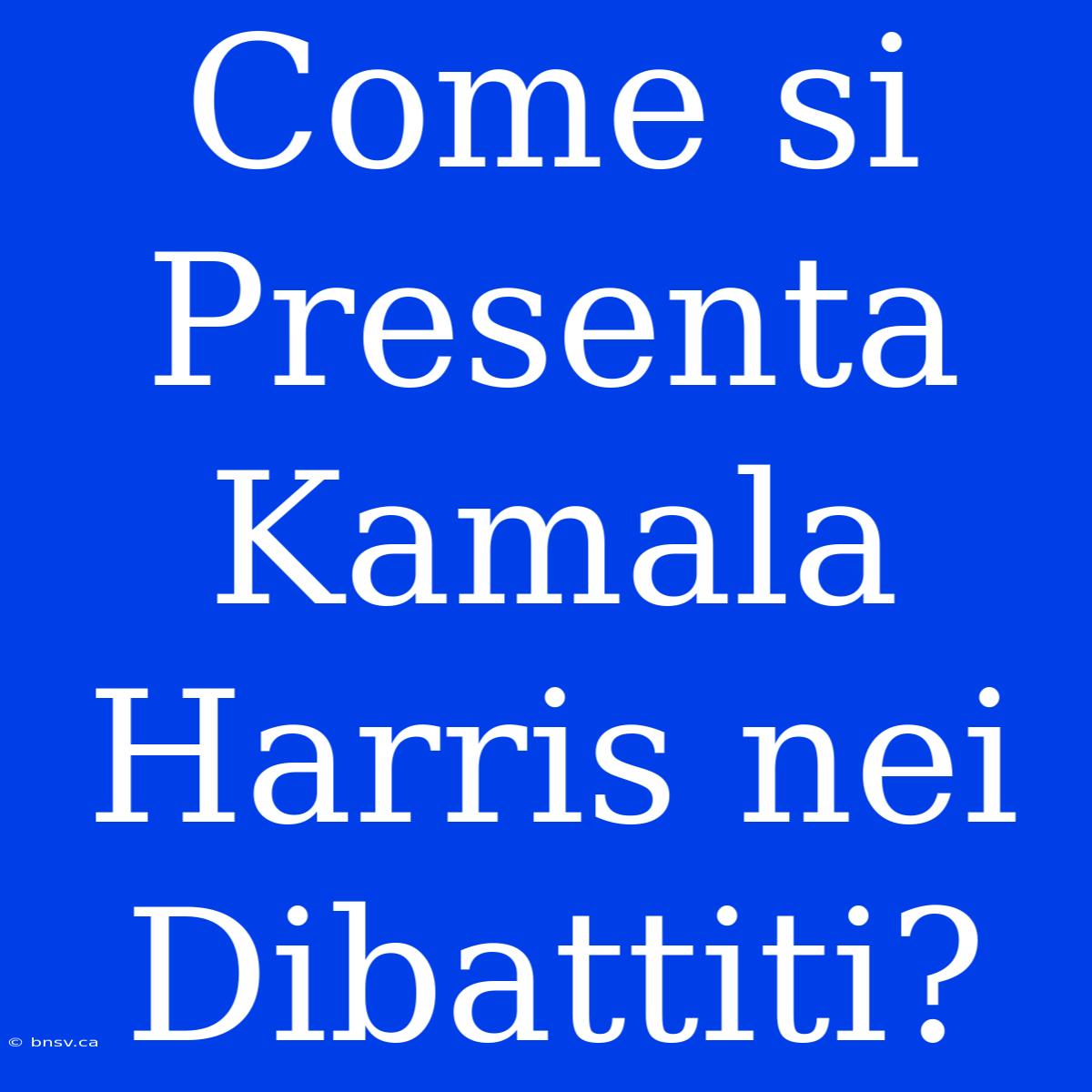 Come Si Presenta Kamala Harris Nei Dibattiti?