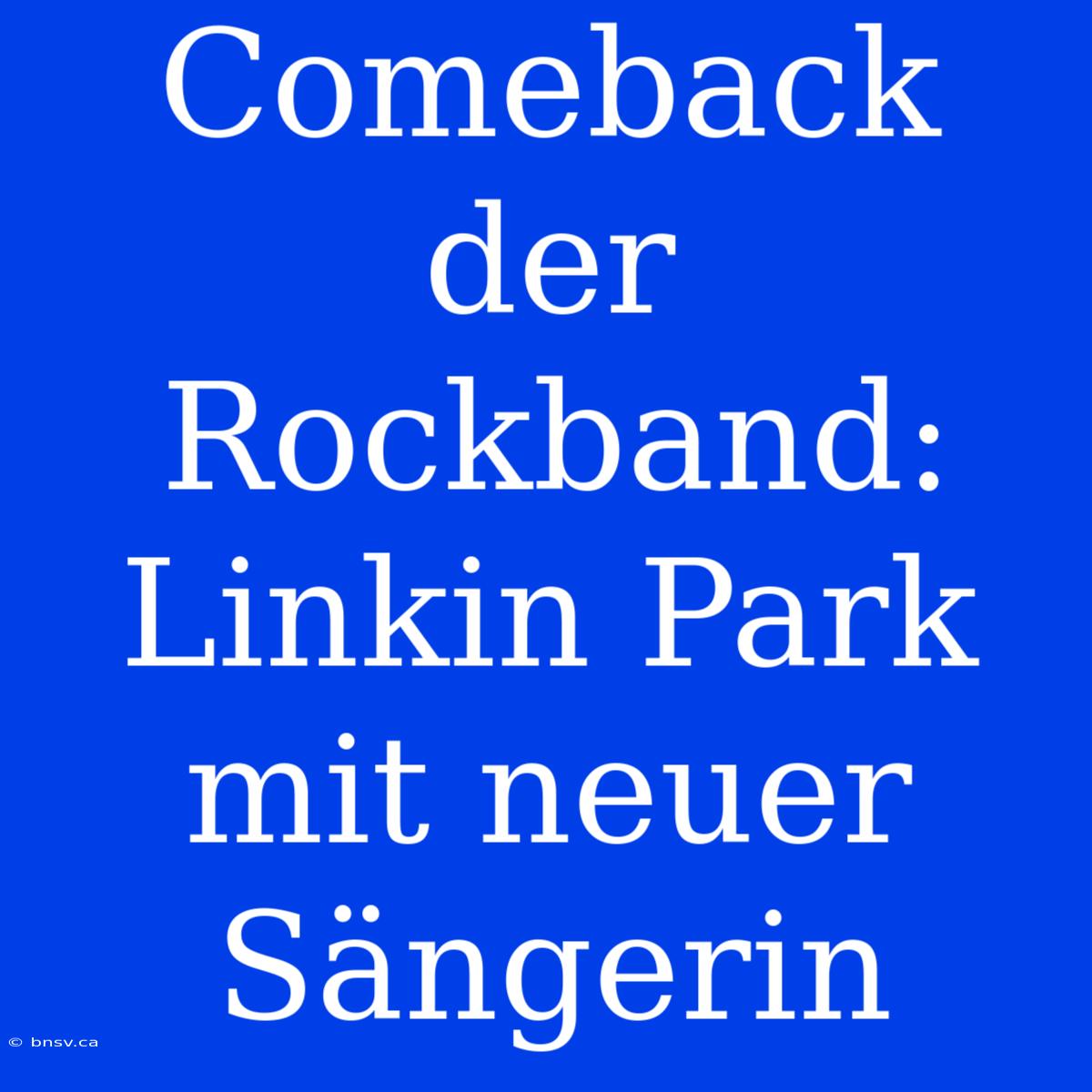 Comeback Der Rockband: Linkin Park Mit Neuer Sängerin