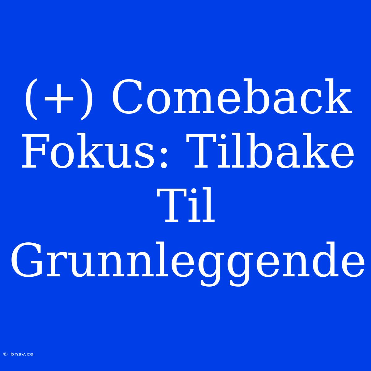 (+) Comeback Fokus: Tilbake Til Grunnleggende