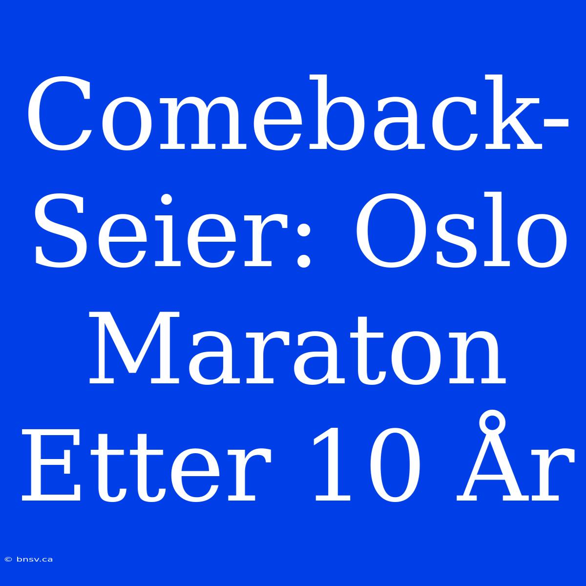 Comeback-Seier: Oslo Maraton Etter 10 År