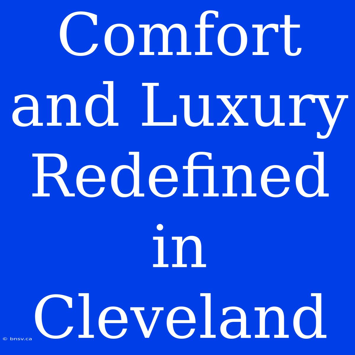 Comfort And Luxury Redefined In Cleveland