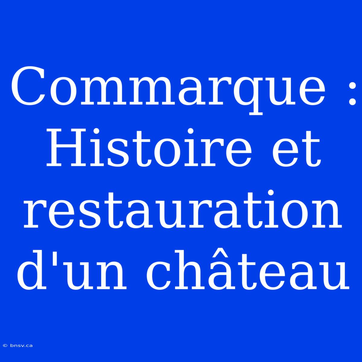 Commarque : Histoire Et Restauration D'un Château