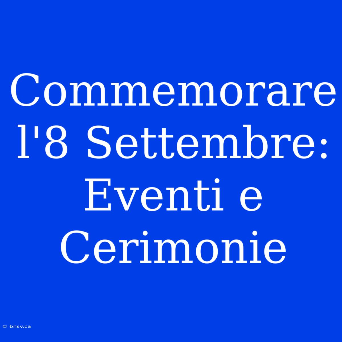 Commemorare L'8 Settembre: Eventi E Cerimonie