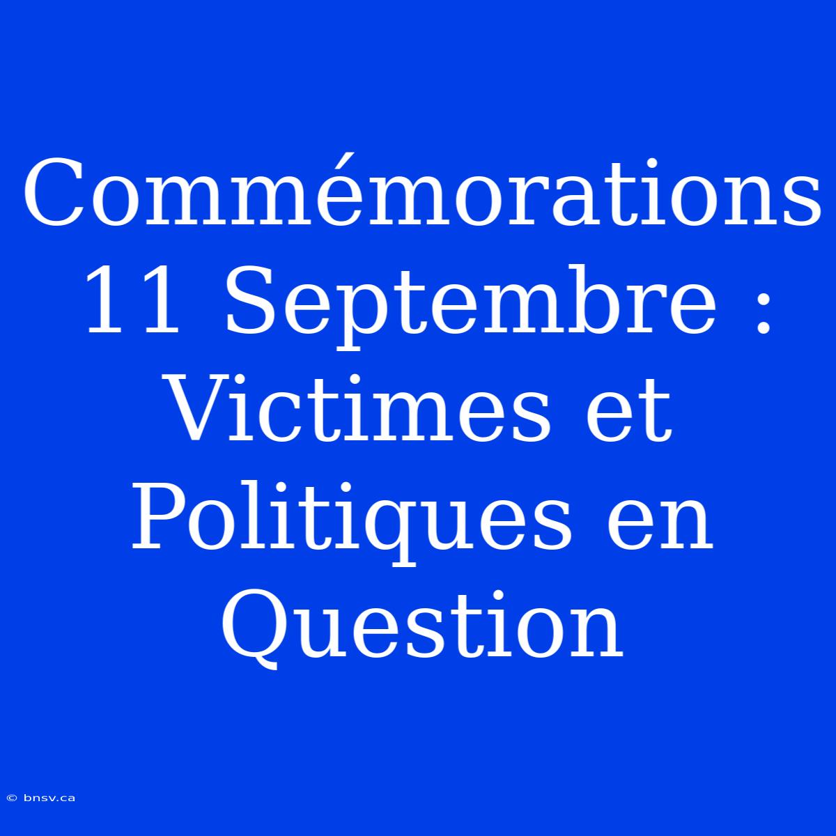 Commémorations 11 Septembre : Victimes Et Politiques En Question