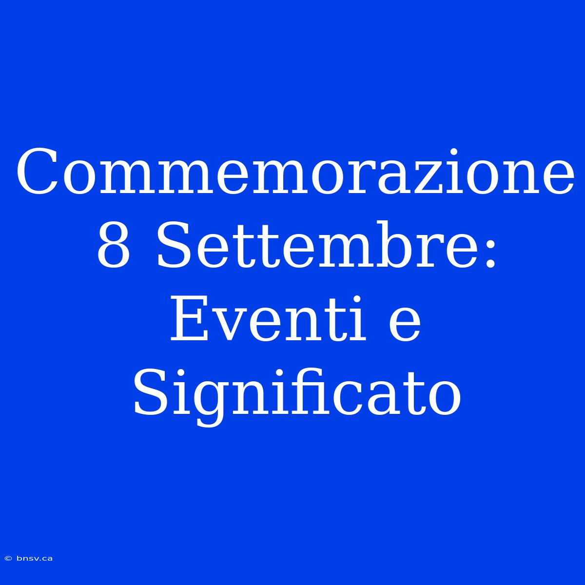 Commemorazione 8 Settembre: Eventi E Significato