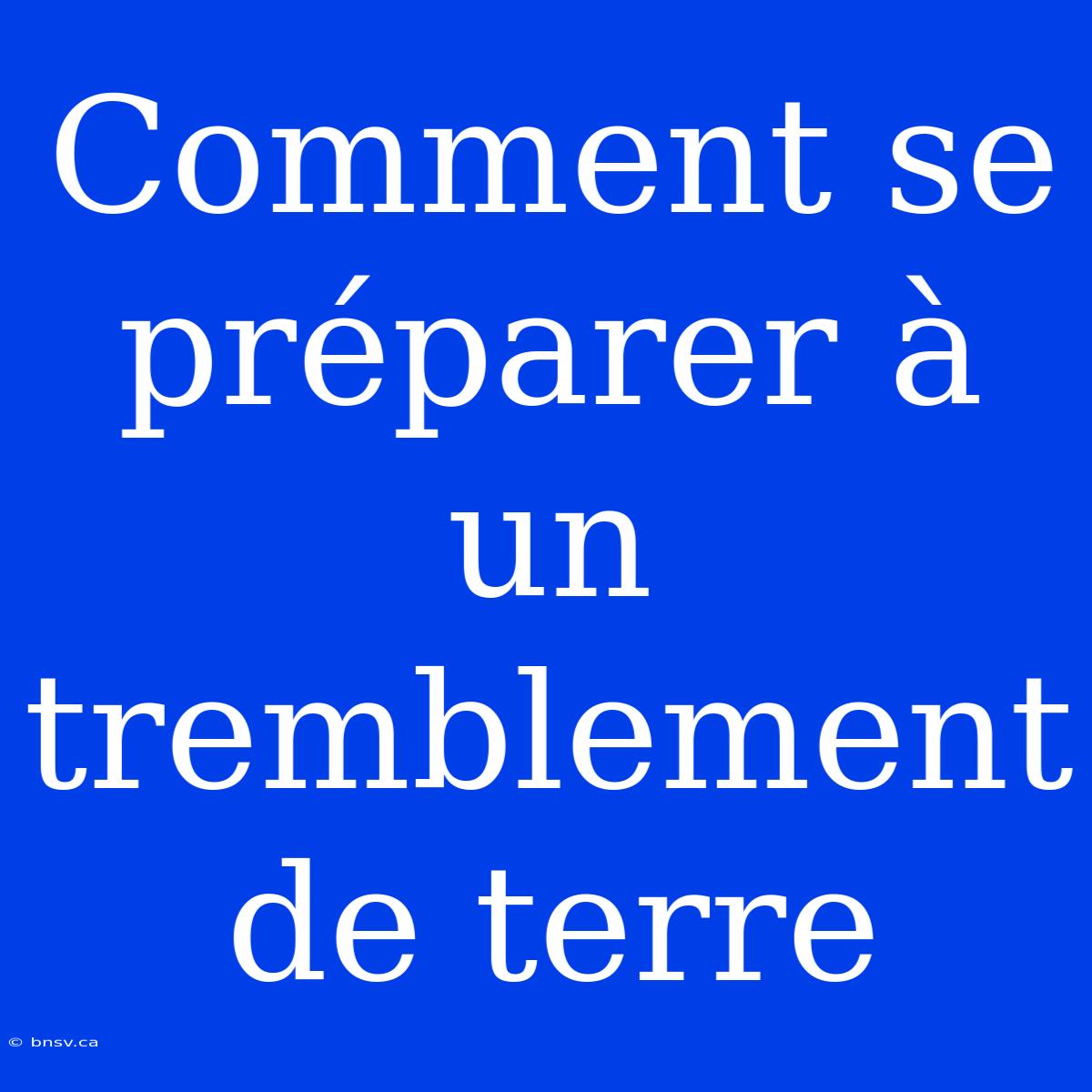 Comment Se Préparer À Un Tremblement De Terre