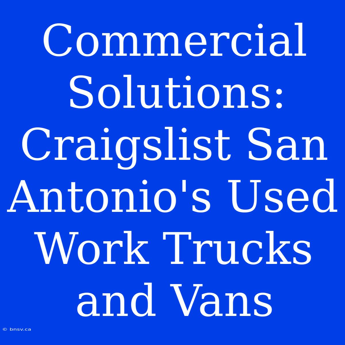 Commercial Solutions: Craigslist San Antonio's Used Work Trucks And Vans