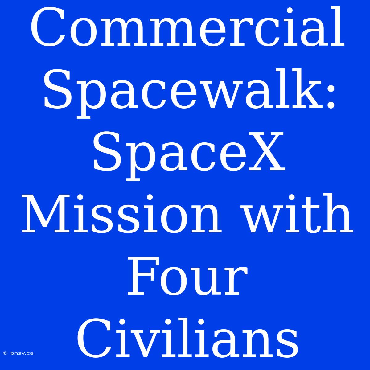 Commercial Spacewalk: SpaceX Mission With Four Civilians