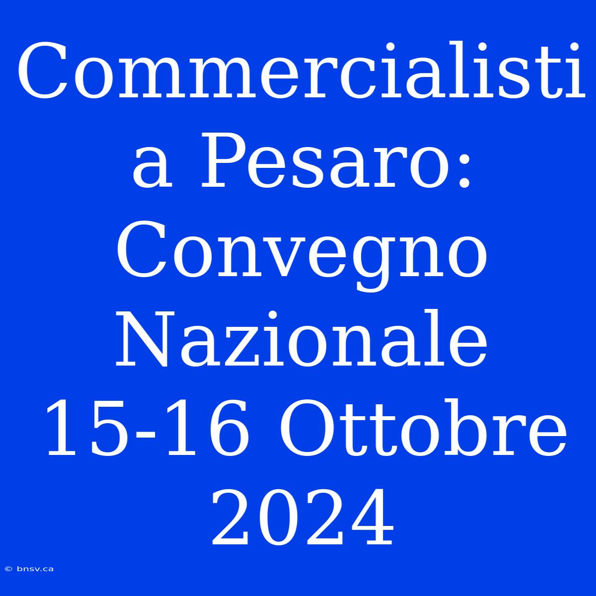 Commercialisti A Pesaro: Convegno Nazionale 15-16 Ottobre 2024