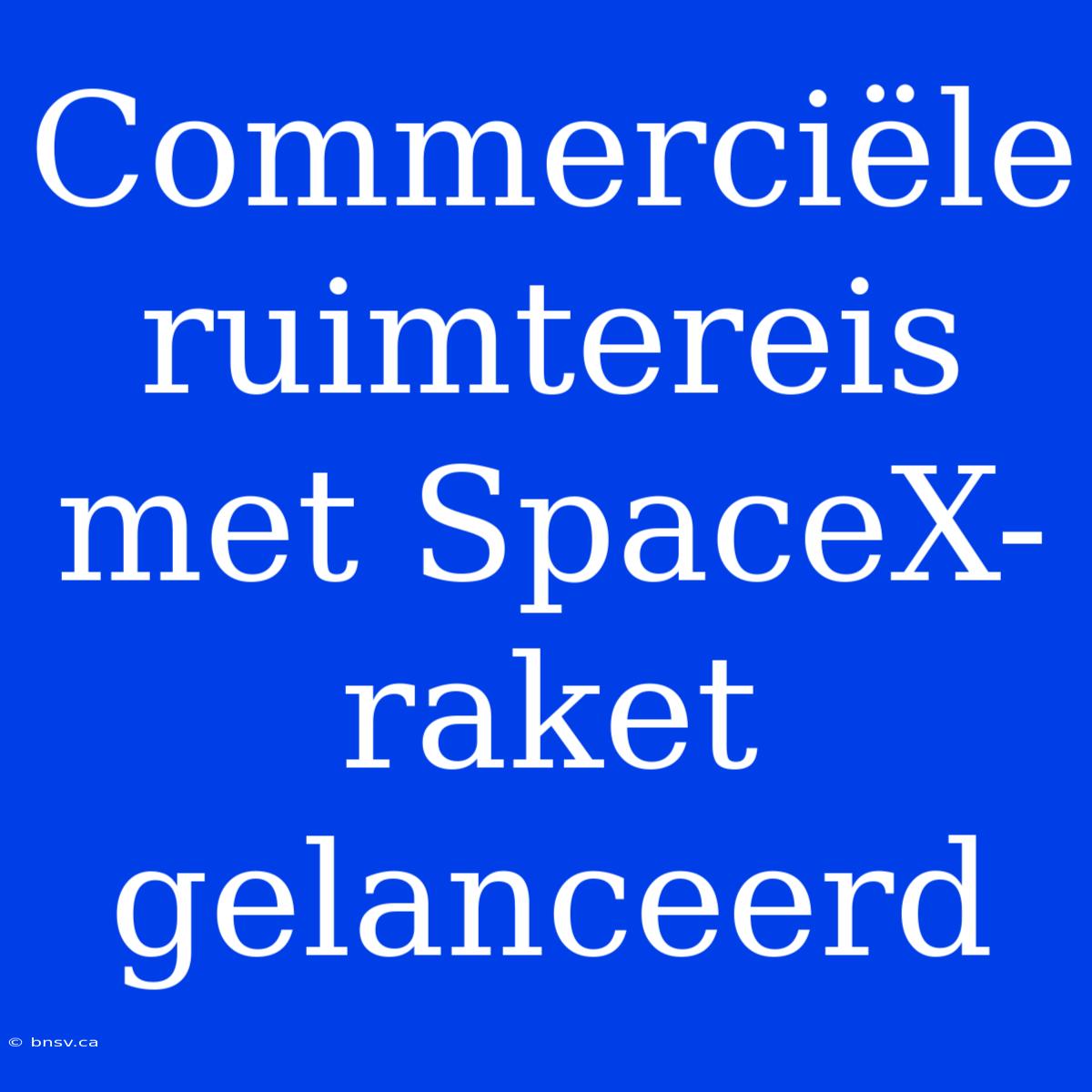 Commerciële Ruimtereis Met SpaceX-raket Gelanceerd