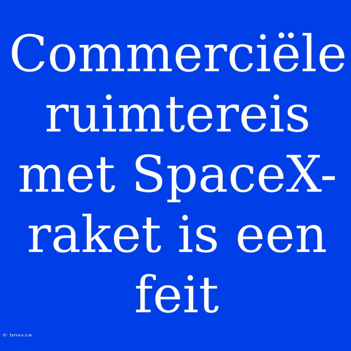 Commerciële Ruimtereis Met SpaceX-raket Is Een Feit