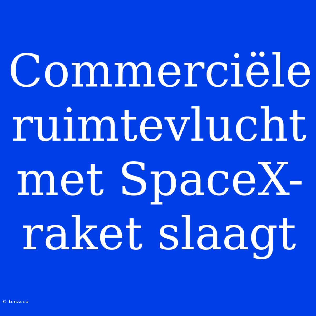 Commerciële Ruimtevlucht Met SpaceX-raket Slaagt