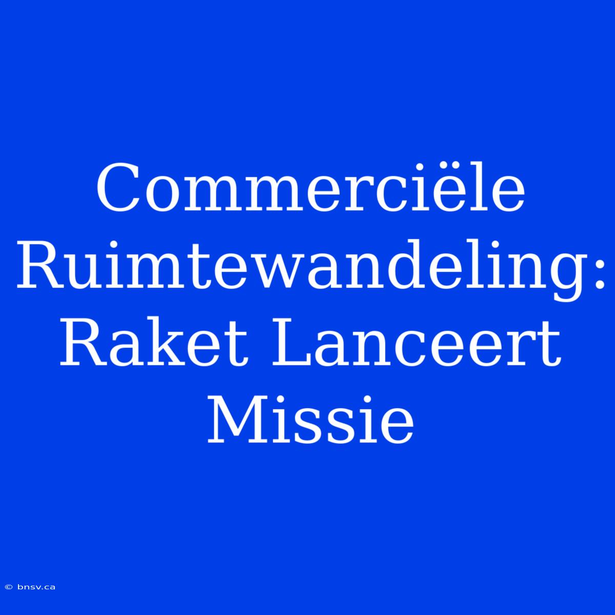 Commerciële Ruimtewandeling: Raket Lanceert Missie