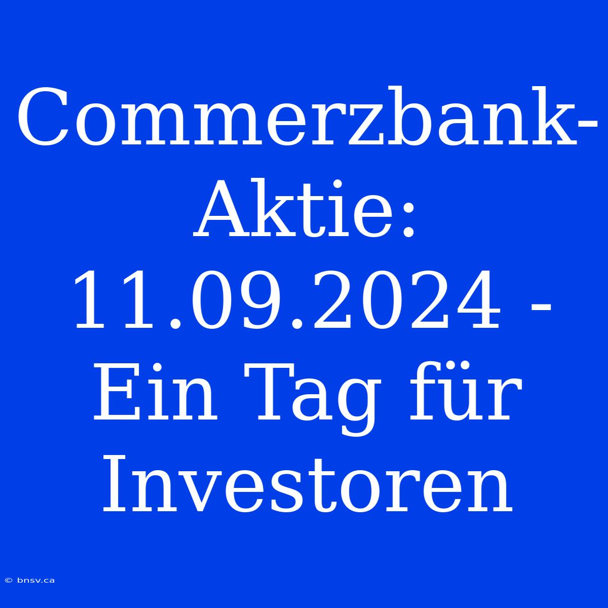 Commerzbank-Aktie: 11.09.2024 - Ein Tag Für Investoren